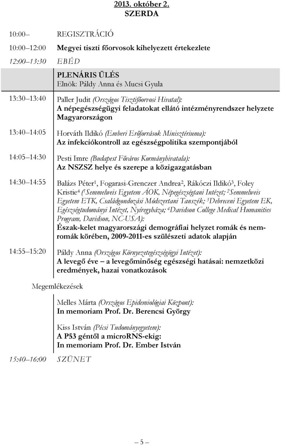 népegészségügyi feladatokat ellátó intézményrendszer helyzete Magyarországon 13:40 14:05 Horváth Ildikó (Emberi Erőforrások Minisztériuma): Az infekciókontroll az egészségpolitika szempontjából 14:05