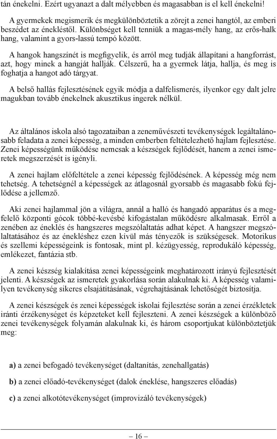 A hangok hangszínét is megfigyelik, és arról meg tudják állapítani a hangforrást, azt, hogy minek a hangját hallják. Célszerű, ha a gyermek látja, hallja, és meg is foghatja a hangot adó tárgyat.