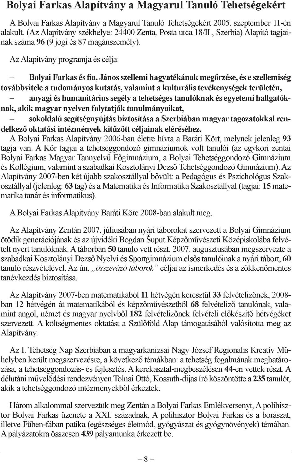 Az Alapítvány programja és célja: Bolyai Farkas és fia, János szellemi hagyatékának megőrzése, és e szellemiség továbbvitele a tudományos kutatás, valamint a kulturális tevékenységek területén,