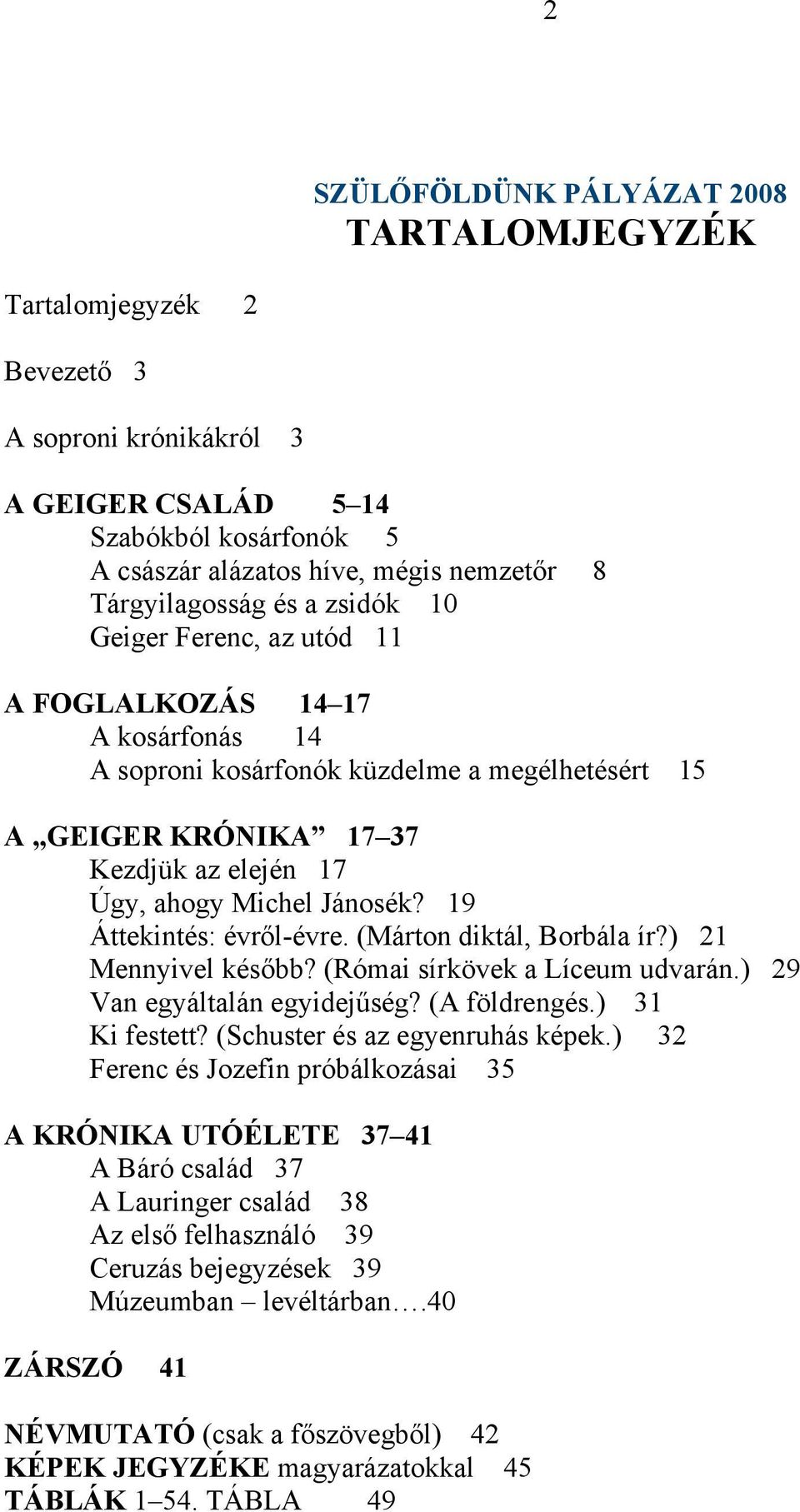 19 Áttekintés: évről-évre. (Márton diktál, Borbála ír?) 21 Mennyivel később? (Római sírkövek a Líceum udvarán.) 29 Van egyáltalán egyidejűség? (A földrengés.) 31 Ki festett?