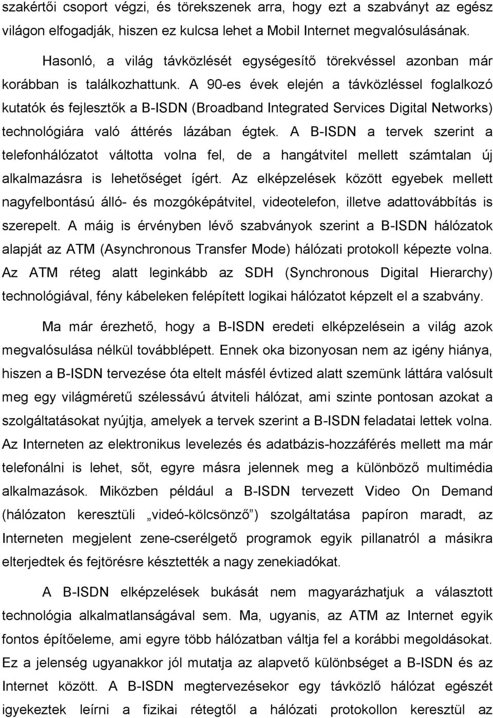 A 90-es évek elején a távközléssel foglalkozó kutatók és fejlesztők a B-ISDN (Broadband Integrated Services Digital Networks) technológiára való áttérés lázában égtek.