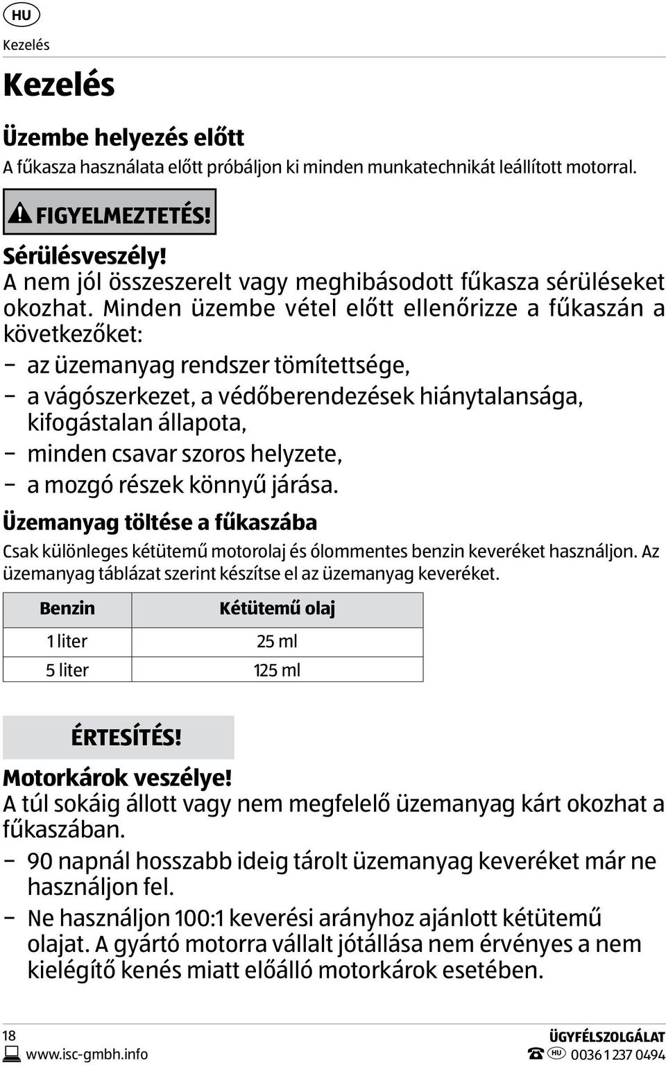 Minden üzembe vétel előtt ellenőrizze a fűkaszán a következőket: az üzemanyag rendszer tömítettsége, a vágószerkezet, a védőberendezések hiánytalansága, kifogástalan állapota, minden csavar szoros