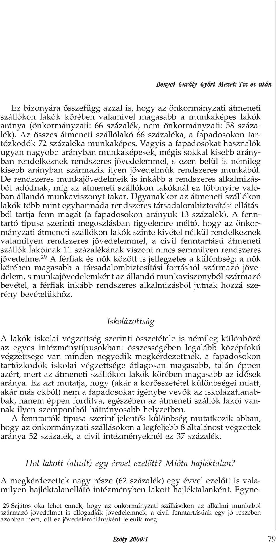 Vagyis a fapadosokat használók ugyan nagyobb arányban munkaképesek, mégis sokkal kisebb arányban rendelkeznek rendszeres jövedelemmel, s ezen belül is némileg kisebb arányban származik ilyen