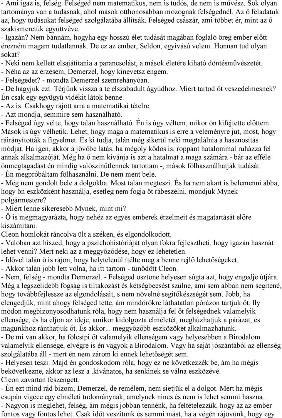 Nem bánnám, hogyha egy hosszú élet tudását magában foglaló öreg ember előtt érezném magam tudatlannak. De ez az ember, Seldon, egyívású velem. Honnan tud olyan sokat?