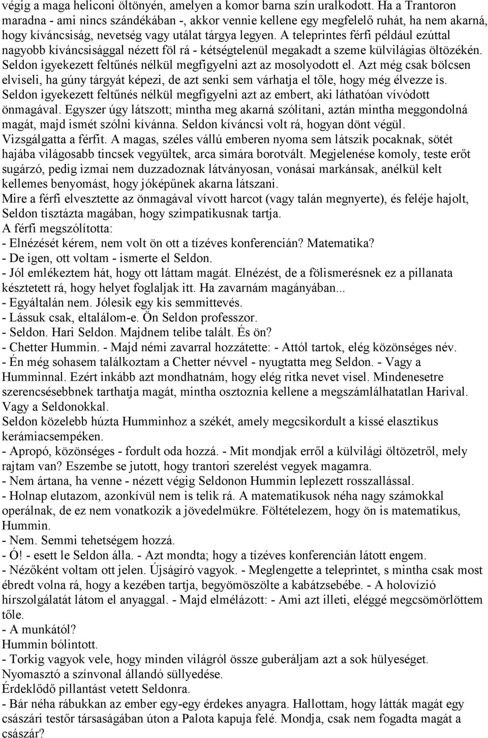 A teleprintes férfi például ezúttal nagyobb kíváncsisággal nézett föl rá - kétségtelenül megakadt a szeme külvilágias öltözékén. Seldon igyekezett feltűnés nélkül megfigyelni azt az mosolyodott el.