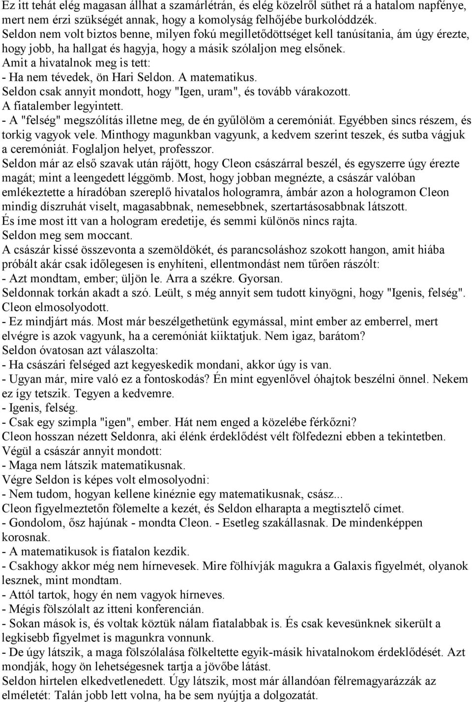 Amit a hivatalnok meg is tett: - Ha nem tévedek, ön Hari Seldon. A matematikus. Seldon csak annyit mondott, hogy "Igen, uram", és tovább várakozott. A fiatalember legyintett.