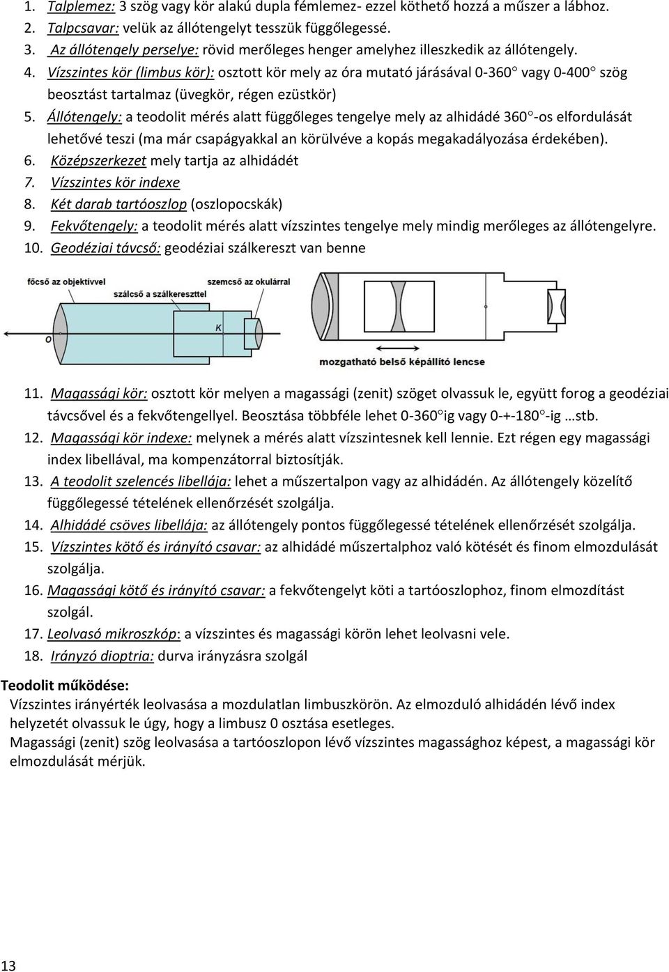 Állótengely: a teodolit mérés alatt függőleges tengelye mely az alhidádé 360 -os elfordulását lehetővé teszi (ma már csapágyakkal an körülvéve a kopás megakadályozása érdekében). 6.