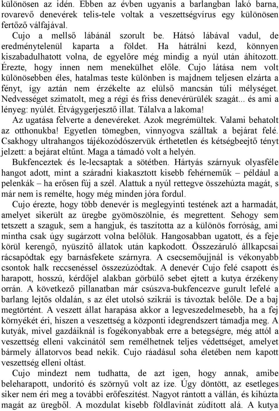 Cujo látása nem volt különösebben éles, hatalmas teste különben is majdnem teljesen elzárta a fényt, így aztán nem érzékelte az elülső mancsán túli mélységet.