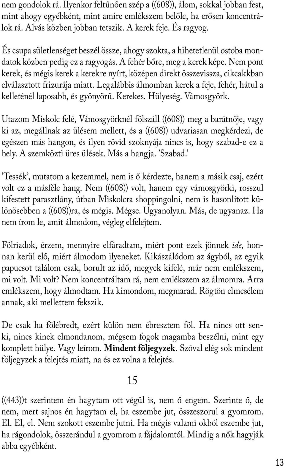 Nem pont kerek, és mégis kerek a kerekre nyírt, középen direkt összevissza, cikcakkban elválasztott frizurája miatt. Legalábbis álmomban kerek a feje, fehér, hátul a kelleténél laposabb, és gyönyörű.