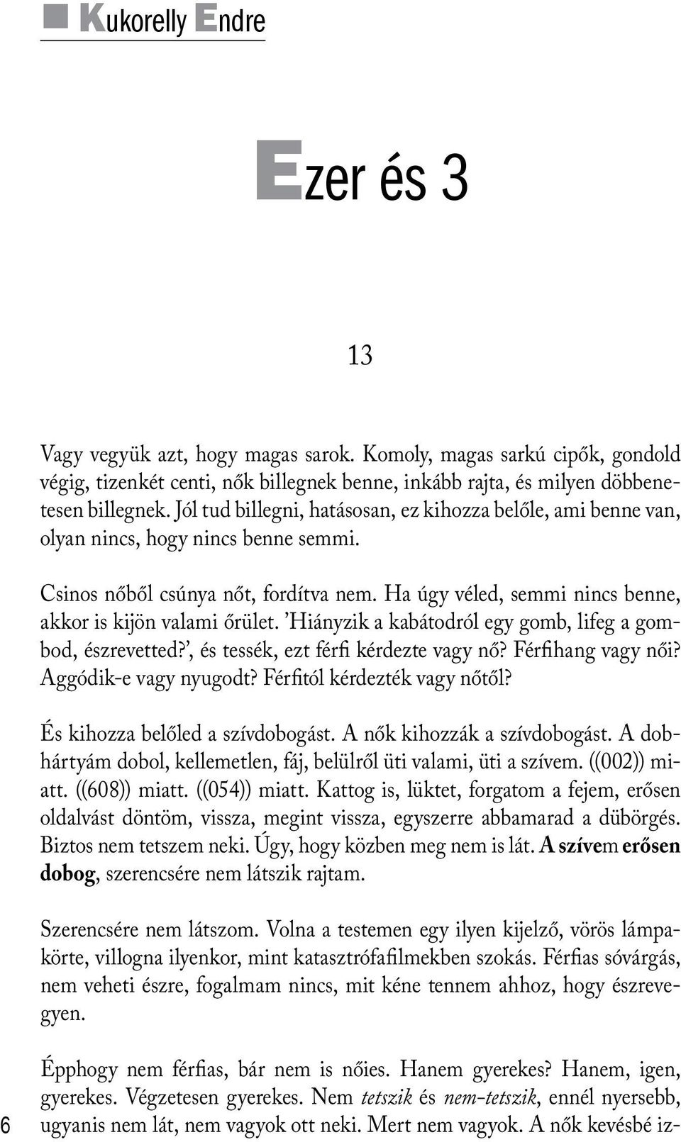 Ha úgy véled, semmi nincs benne, akkor is kijön valami őrület. Hiányzik a kabátodról egy gomb, lifeg a gombod, észrevetted?, és tessék, ezt férfi kérdezte vagy nő? Férfihang vagy női?