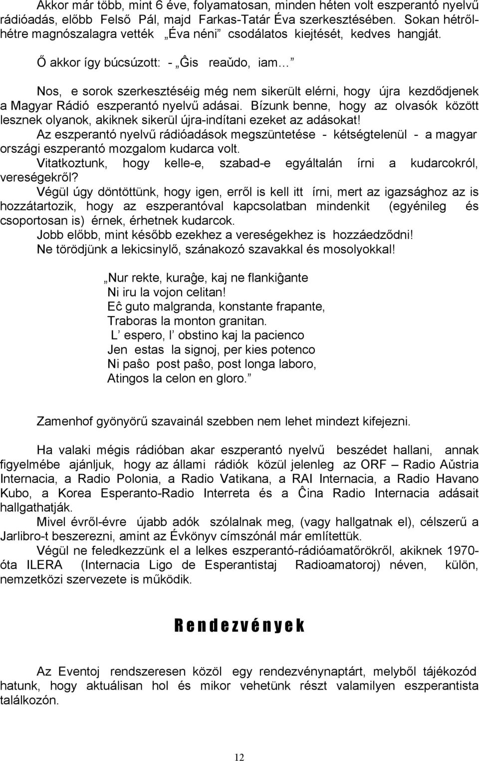 Ő akkor így búcsúzott: - Ĝis reaǔdo, iam Nos, e sorok szerkesztéséig még nem sikerült elérni, hogy újra kezdődjenek a Magyar Rádió eszperantó nyelvű adásai.