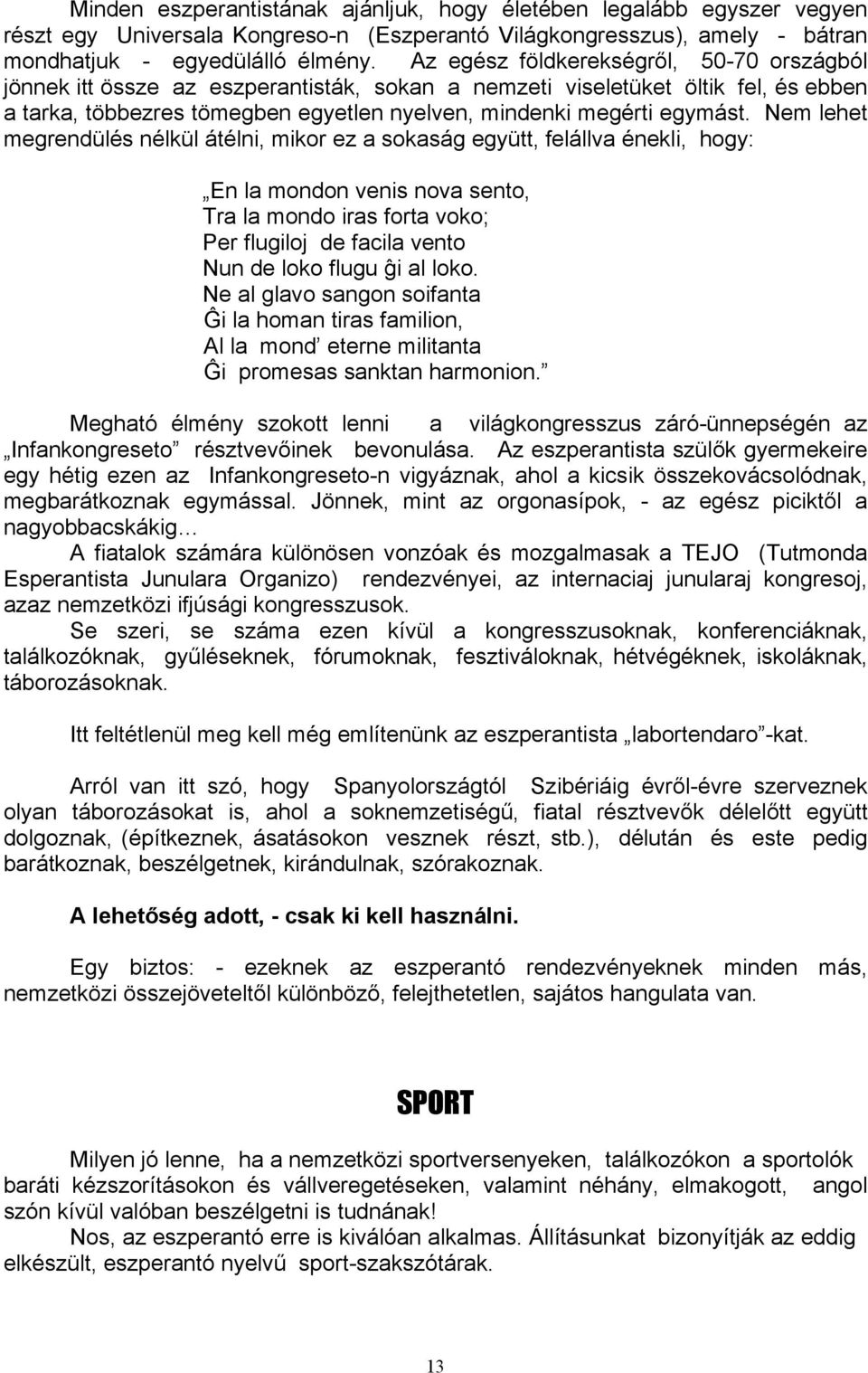 Nem lehet megrendülés nélkül átélni, mikor ez a sokaság együtt, felállva énekli, hogy: En la mondon venis nova sento, Tra la mondo iras forta voko; Per flugiloj de facila vento Nun de loko flugu ĝi