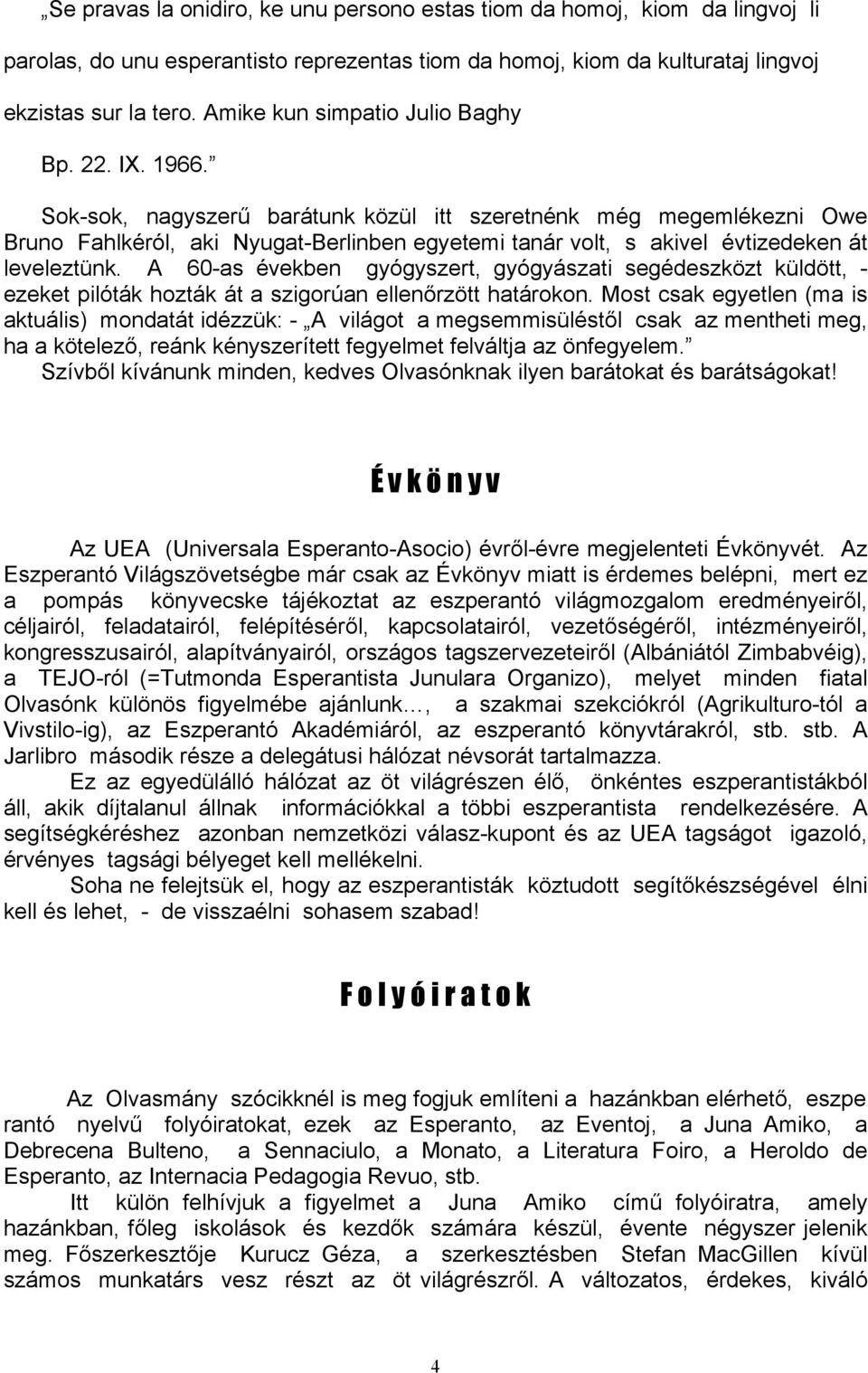 Sok-sok, nagyszerű barátunk közül itt szeretnénk még megemlékezni Owe Bruno Fahlkéról, aki Nyugat-Berlinben egyetemi tanár volt, s akivel évtizedeken át leveleztünk.