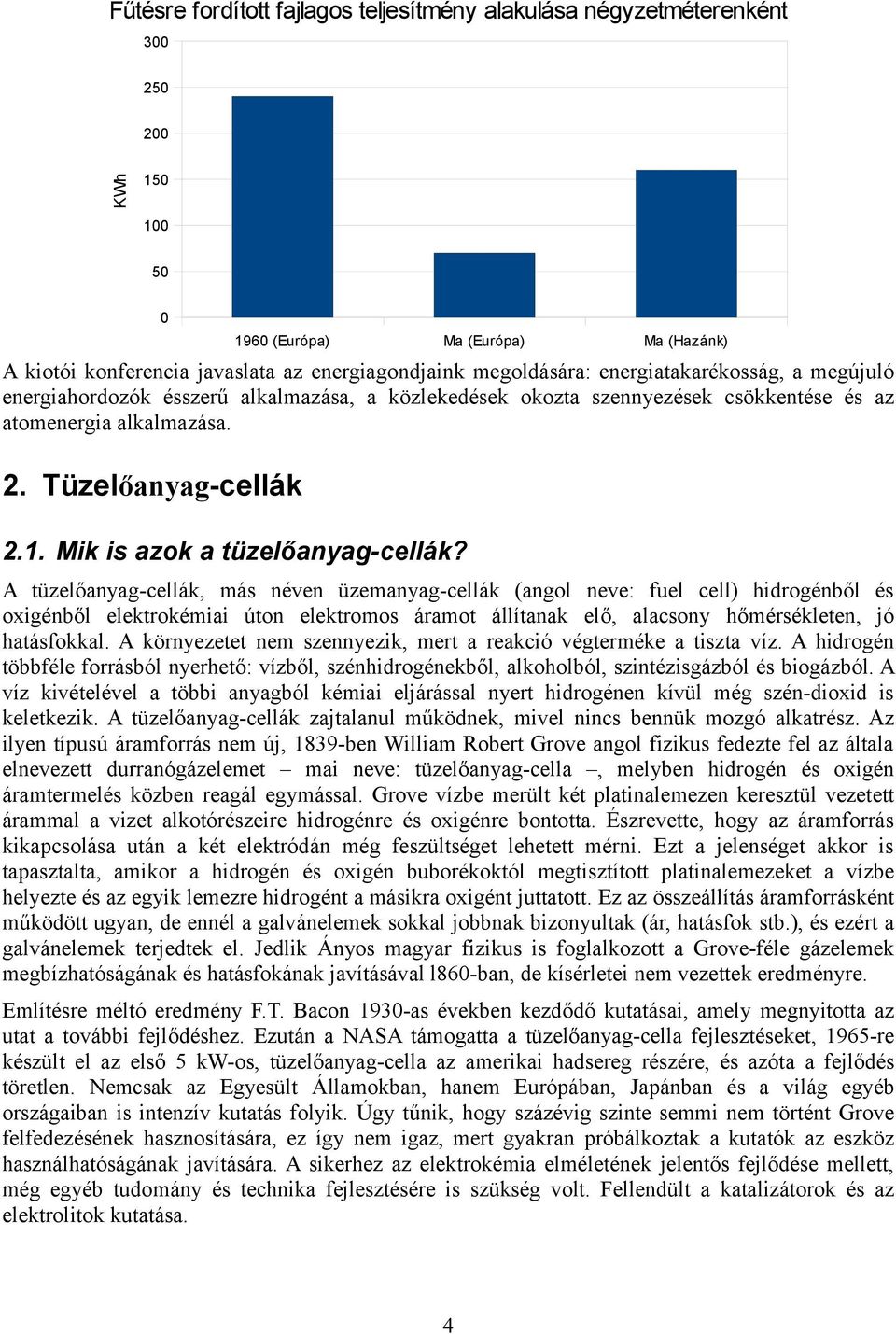 1960 (Európa) Ma (Európa) Ma (Hazánk) A tüzelőanyag-cellák, más néven üzemanyag-cellák (angol neve: fuel cell) hidrogénből és oxigénből elektrokémiai úton elektromos áramot állítanak elő, alacsony