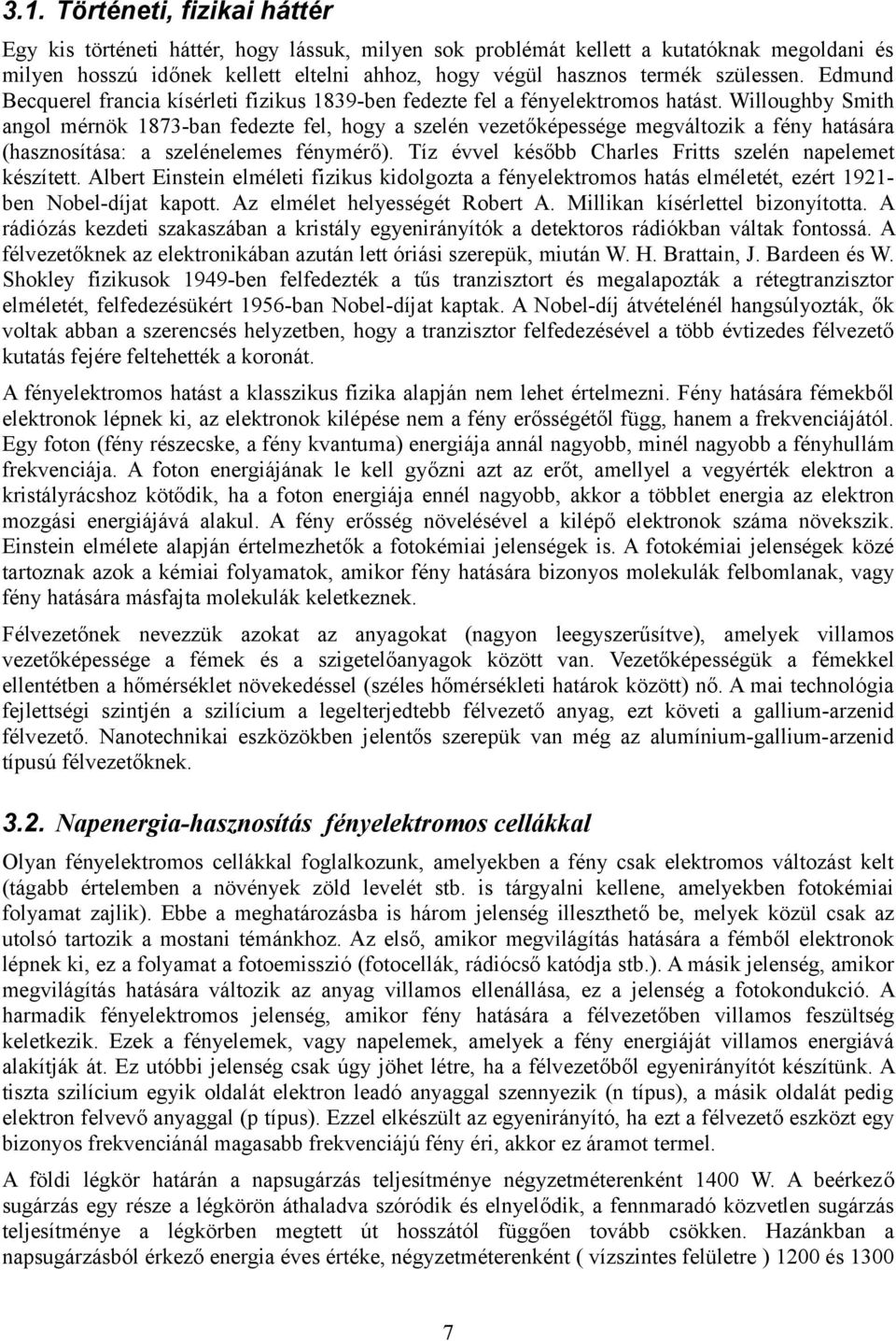 Willoughby Smith angol mérnök 1873-ban fedezte fel, hogy a szelén vezetőképessége megváltozik a fény hatására (hasznosítása: a szelénelemes fénymérő).