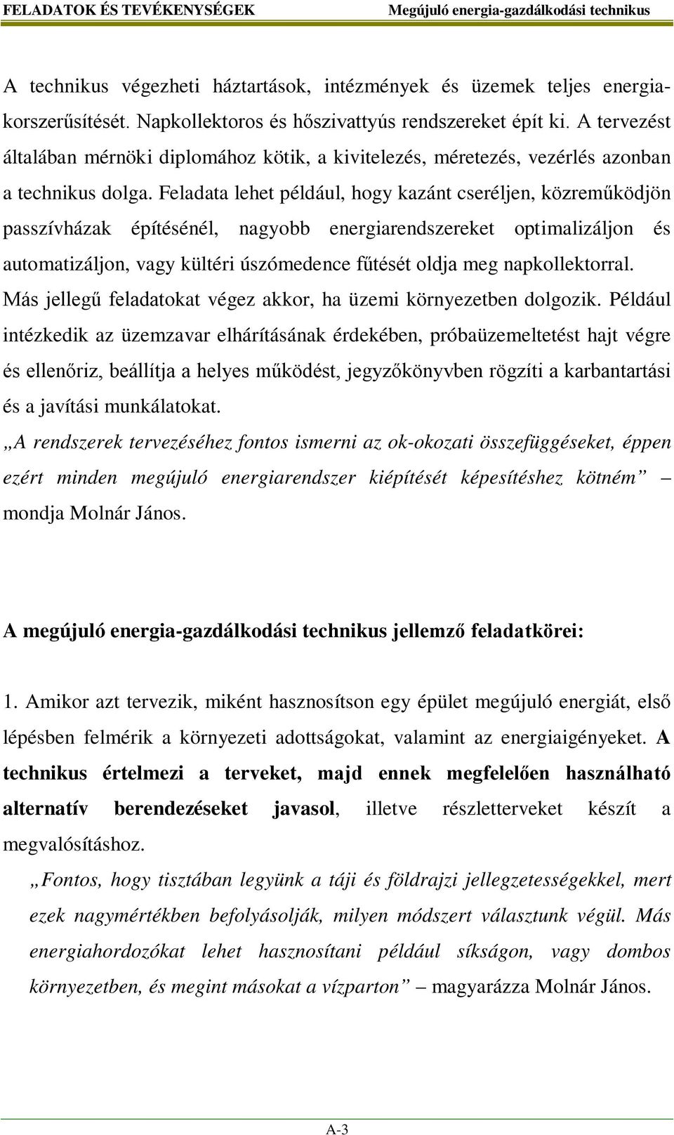 Feladata lehet például, hogy kazánt cseréljen, közreműködjön passzívházak építésénél, nagyobb energiarendszereket optimalizáljon és automatizáljon, vagy kültéri úszómedence fűtését oldja meg