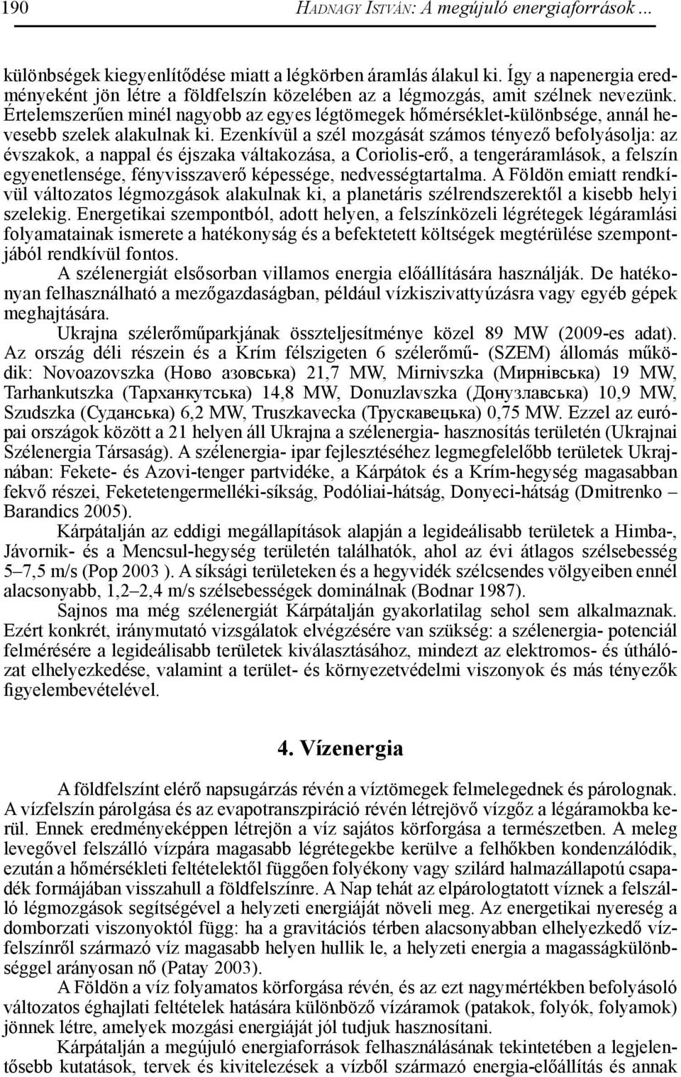 Értelemszerűen minél nagyobb az egyes légtömegek hőmérséklet-különbsége, annál hevesebb szelek alakulnak ki.