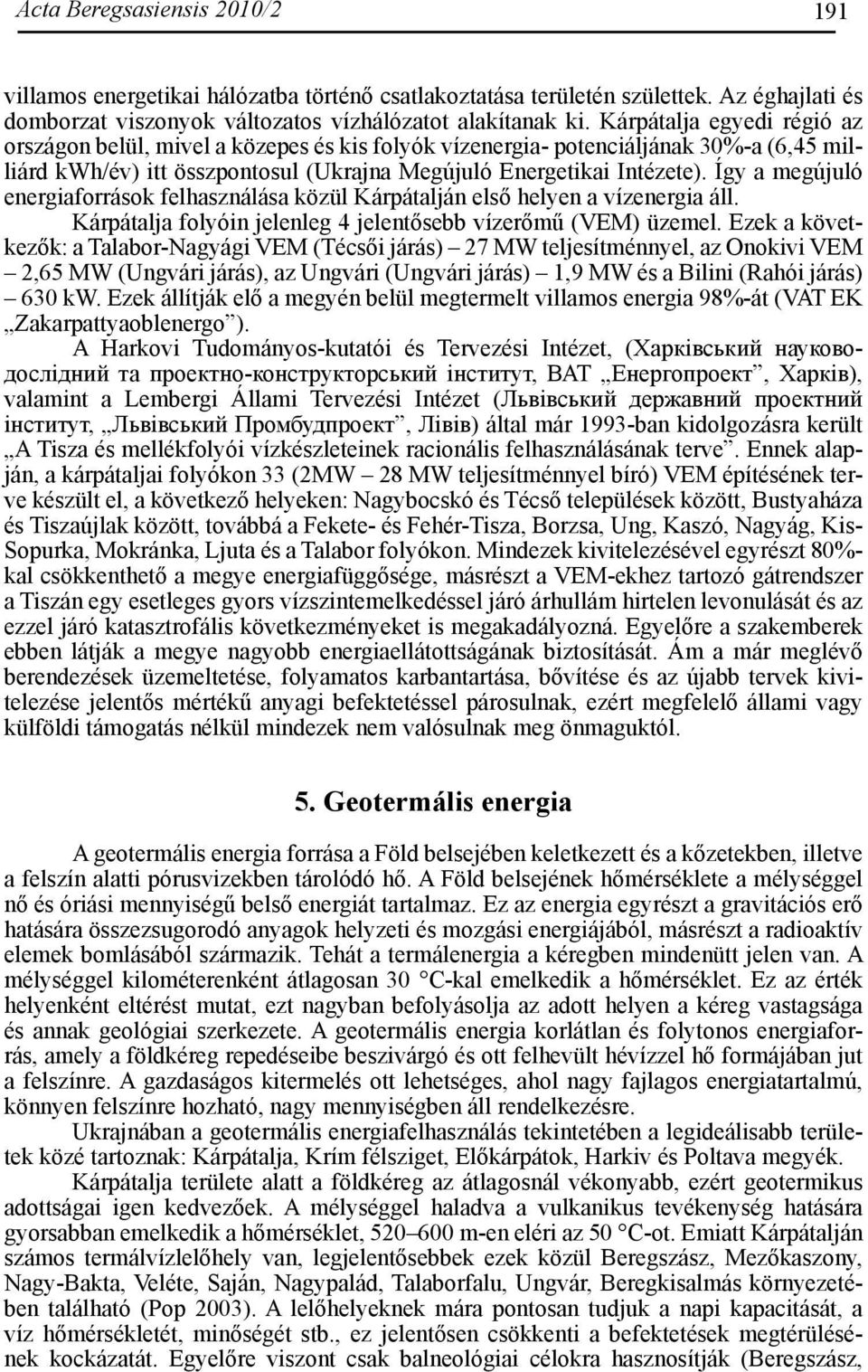 Így a megújuló energiaforrások felhasználása közül Kárpátalján első helyen a vízenergia áll. Kárpátalja folyóin jelenleg 4 jelentősebb vízerőmű (VEM) üzemel.