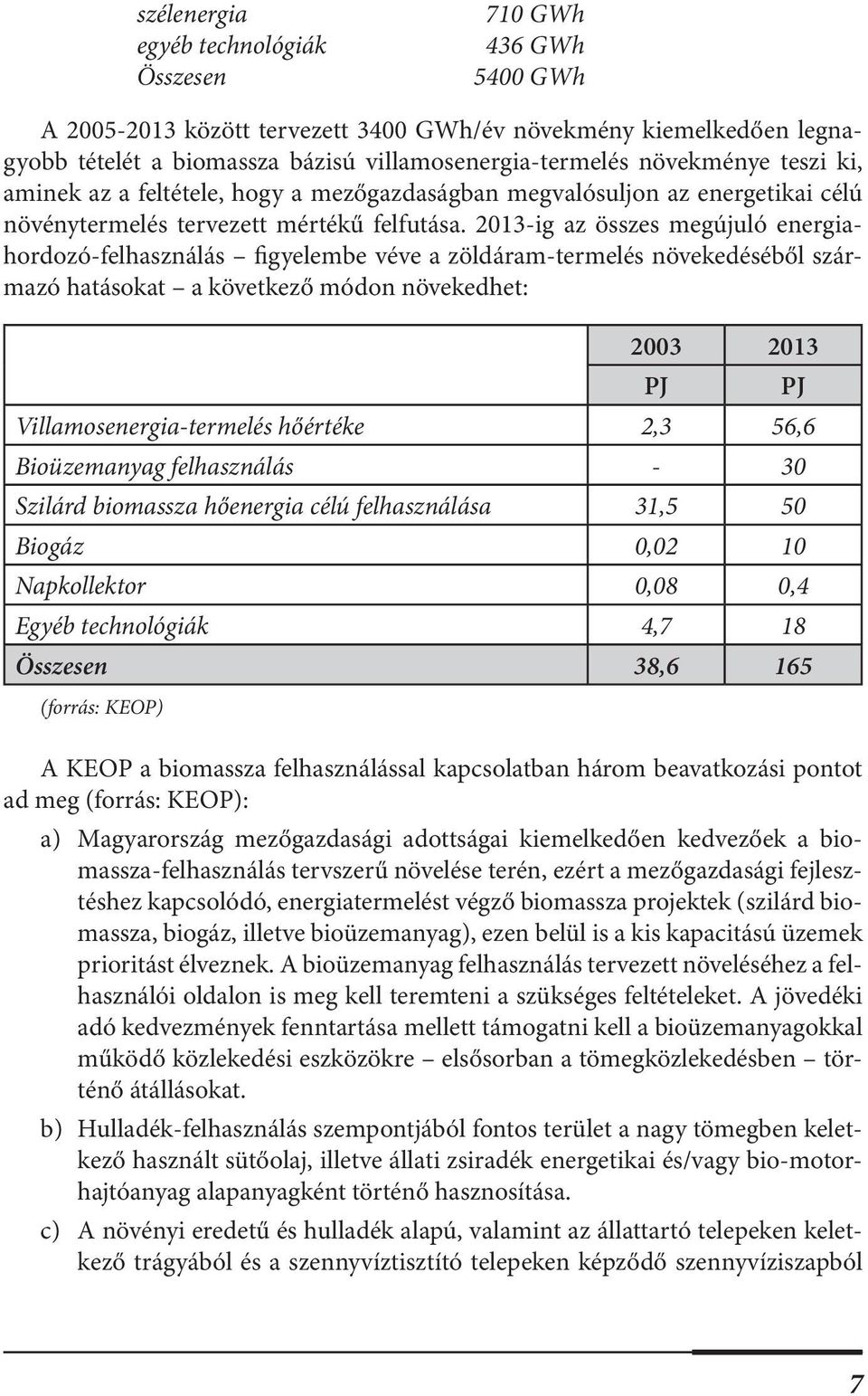 2013-ig az összes megújuló energiahordozó-felhasználás figyelembe véve a zöldáram-termelés növekedéséből származó hatásokat a következő módon növekedhet: 2003 2013 Villamosenergia-termelés hőértéke