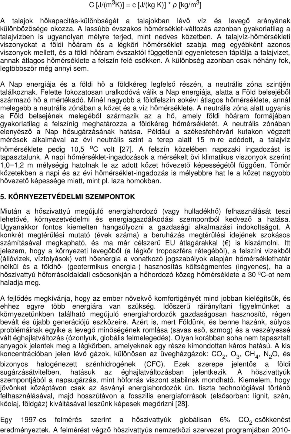 A talajvíz-hőmérsékleti viszonyokat a földi hőáram és a légköri hőmérséklet szabja meg egyébként azonos viszonyok mellett, és a földi hőáram évszaktól függetlenül egyenletesen táplálja a talajvizet,