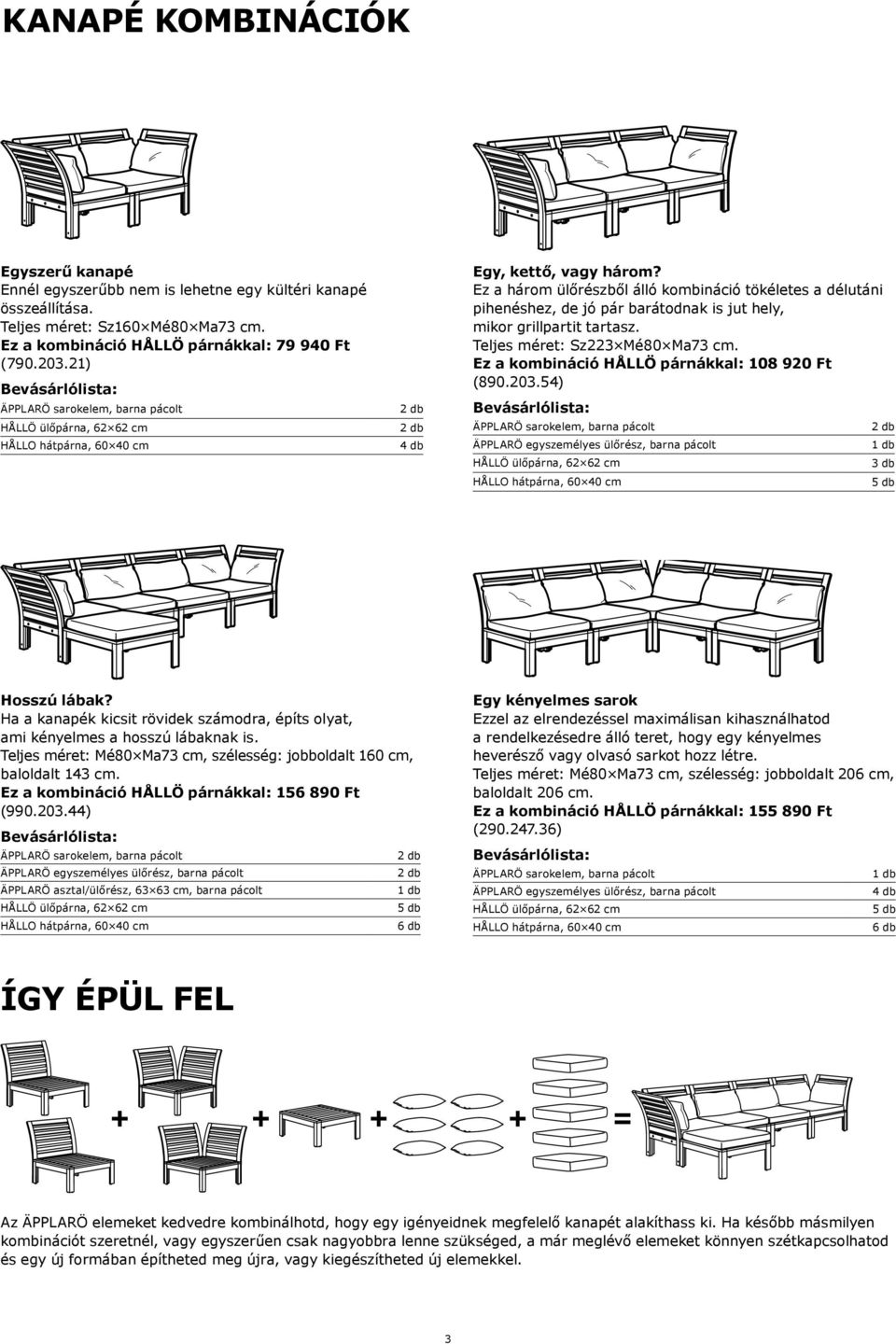 Ez a három ülőrészből álló kombináció tökéletes a délutáni pihenéshez, de jó pár barátodnak is jut hely, mikor grillpartit tartasz. Teljes méret: Sz223 Mé80 Ma73 cm.