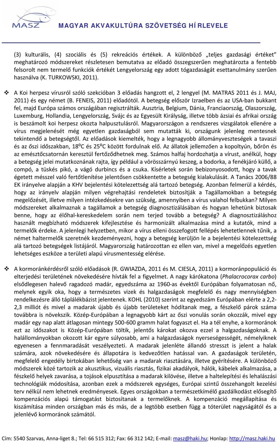 tógazdaságát esettanulmány szerűen használva (K. TURKOWSKI, 2011). A Koi herpesz vírusról szóló szekcióban 3 előadás hangzott el, 2 lengyel (M. MATRAS 2011 és J. MAJ, 2011) és egy német (B.