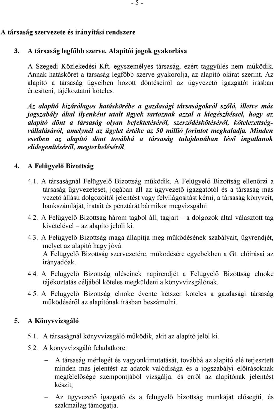 Az alapító kizárólagos hatáskörébe a gazdasági társaságokról szóló, illetve más jogszabály által ilyenként utalt ügyek tartoznak azzal a kiegészítéssel, hogy az alapító dönt a társaság olyan