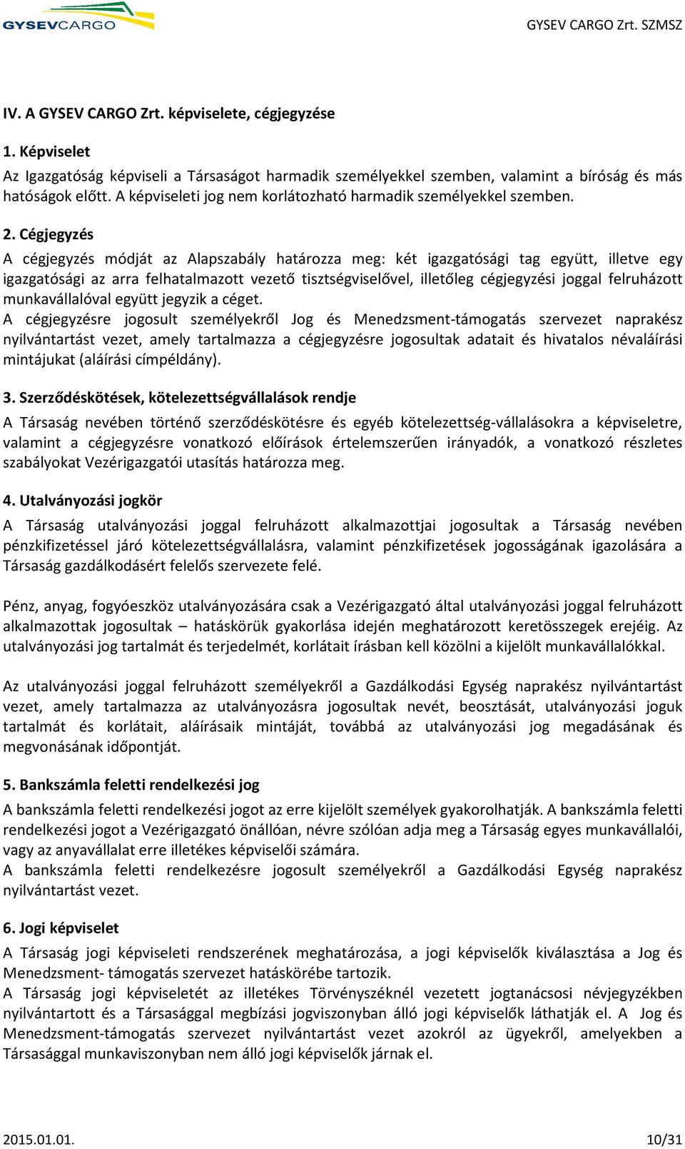 Cégjegyzés A cégjegyzés módját az Alapszabály határozza meg: két igazgatósági tag együtt, illetve egy igazgatósági az arra felhatalmazott vezető tisztségviselővel, illetőleg cégjegyzési joggal