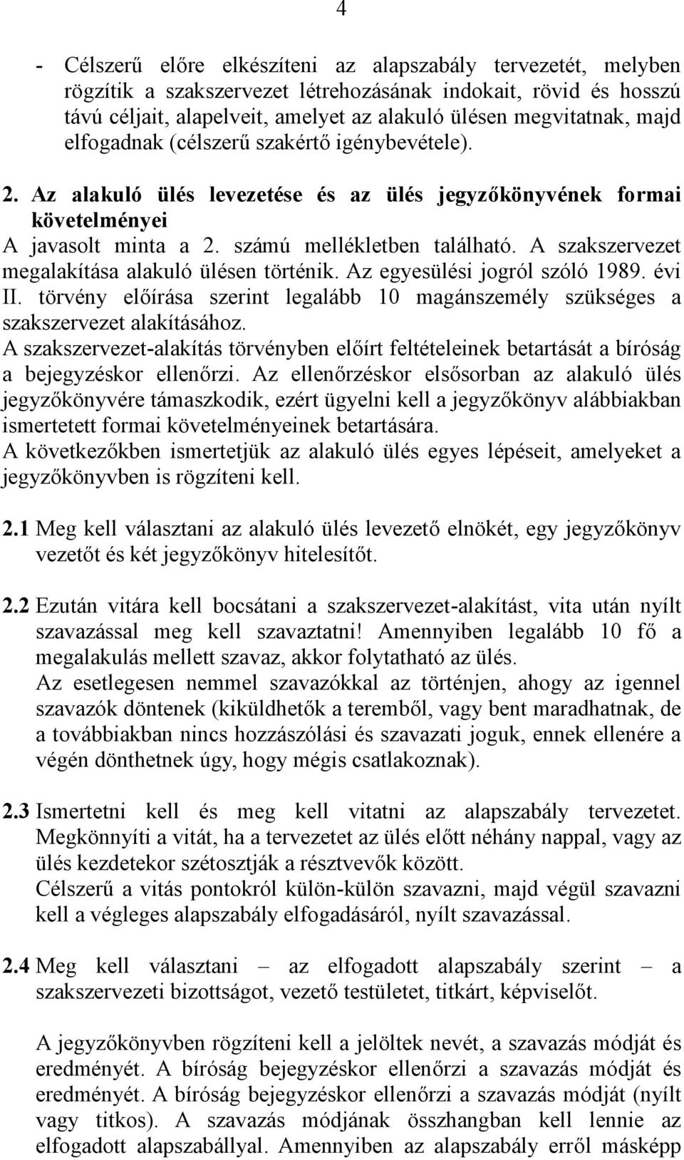 A szakszervezet megalakítása alakuló ülésen történik. Az egyesülési jogról szóló 1989. évi II. törvény előírása szerint legalább 10 magánszemély szükséges a szakszervezet alakításához.