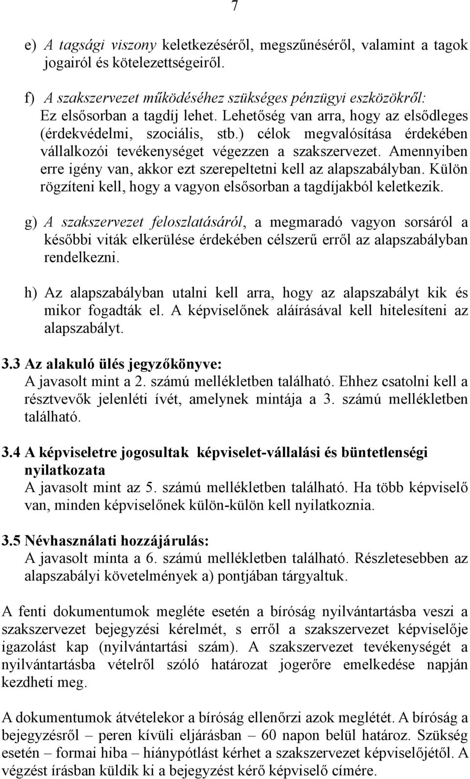 Amennyiben erre igény van, akkor ezt szerepeltetni kell az alapszabályban. Külön rögzíteni kell, hogy a vagyon elsősorban a tagdíjakból keletkezik.