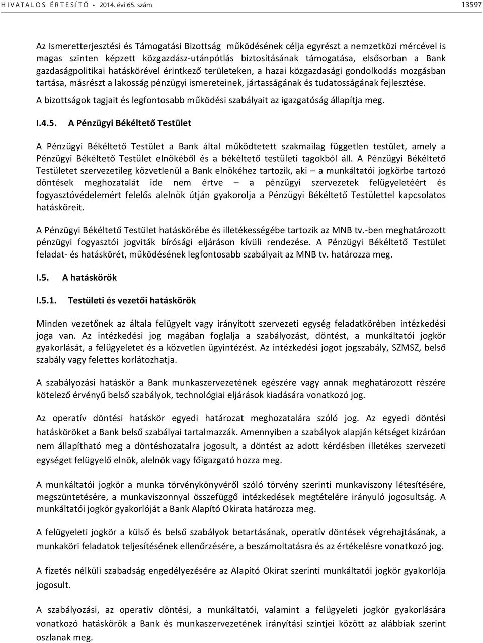 gazdaságpolitikai hatáskörével érintkező területeken, a hazai közgazdasági gondolkodás mozgásban tartása, másrészt a lakosság pénzügyi ismereteinek, jártasságának és tudatosságának fejlesztése.