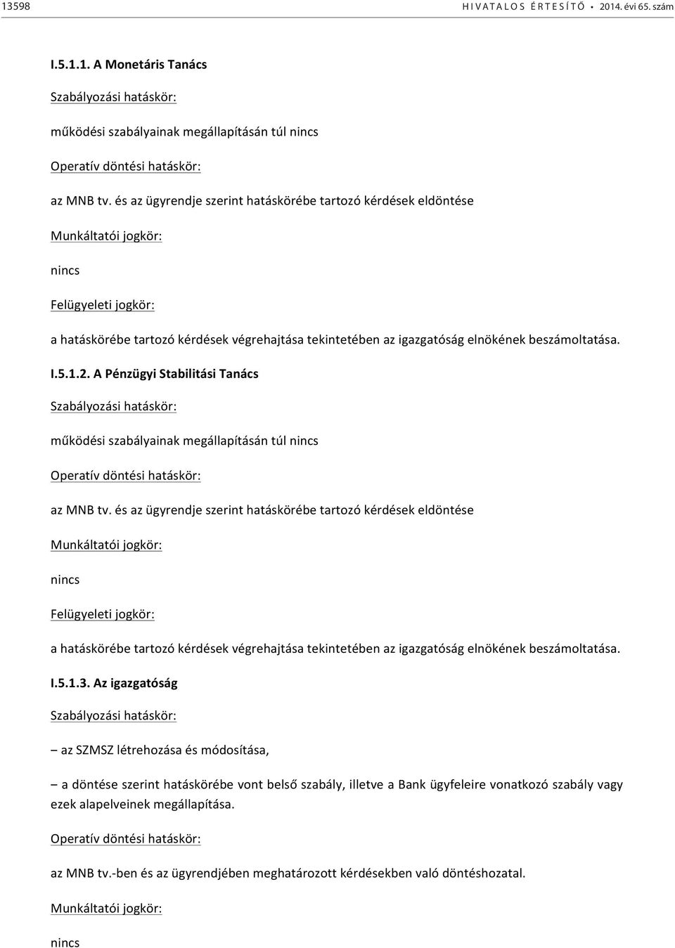 beszámoltatása. I.5.1.2. A Pénzügyi Stabilitási Tanács Szabályozási hatáskör: működési szabályainak megállapításán túl nincs Operatív döntési hatáskör: az MNB tv.  beszámoltatása. I.5.1.3.