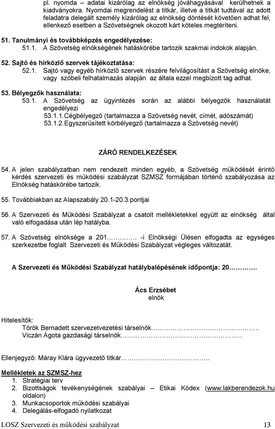 megtéríteni. 51. Tanulmányi és továbbképzés engedélyezése: 51.1. A Szövetség elnökségének hatáskörébe tartozik szakmai indokok alapján. 52. Sajtó és hírközlő szervek tájékoztatása: 52.1. Sajtó vagy egyéb hírközlő szervek részére felvilágosítást a Szövetség elnöke, vagy szóbeli felhatalmazás alapján az általa ezzel megbízott tag adhat.