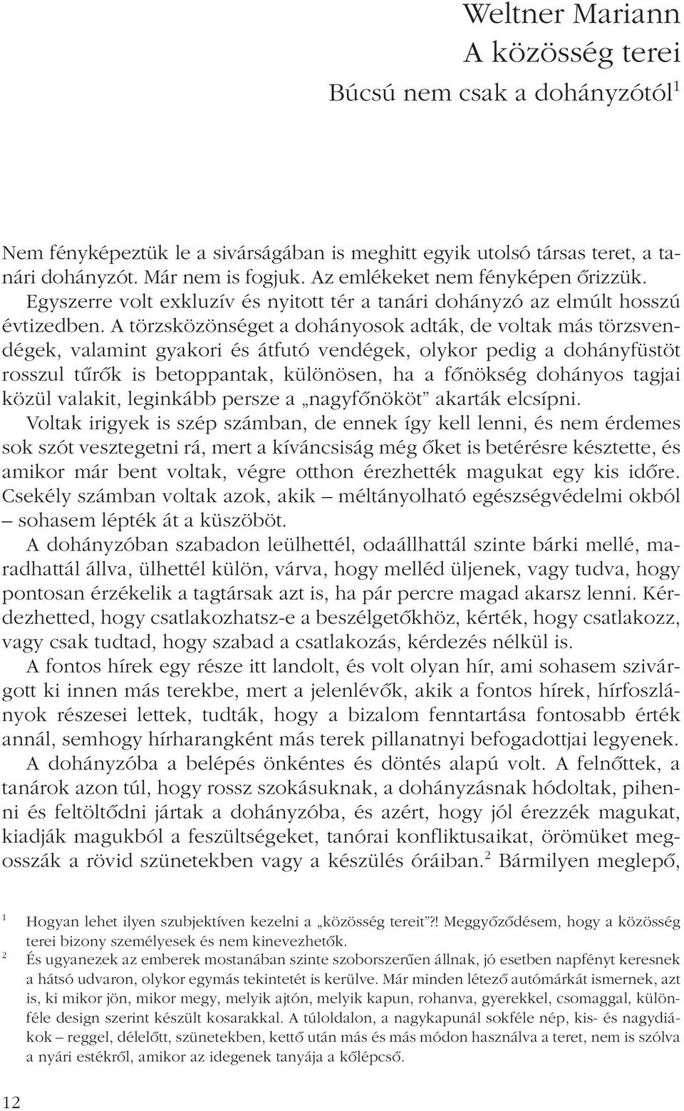 A törzsközönséget a dohányosok adták, de voltak más törzsvendégek, valamint gyakori és átfutó vendégek, olykor pedig a dohányfüstöt rosszul tûrôk is betoppantak, különösen, ha a fônökség dohányos