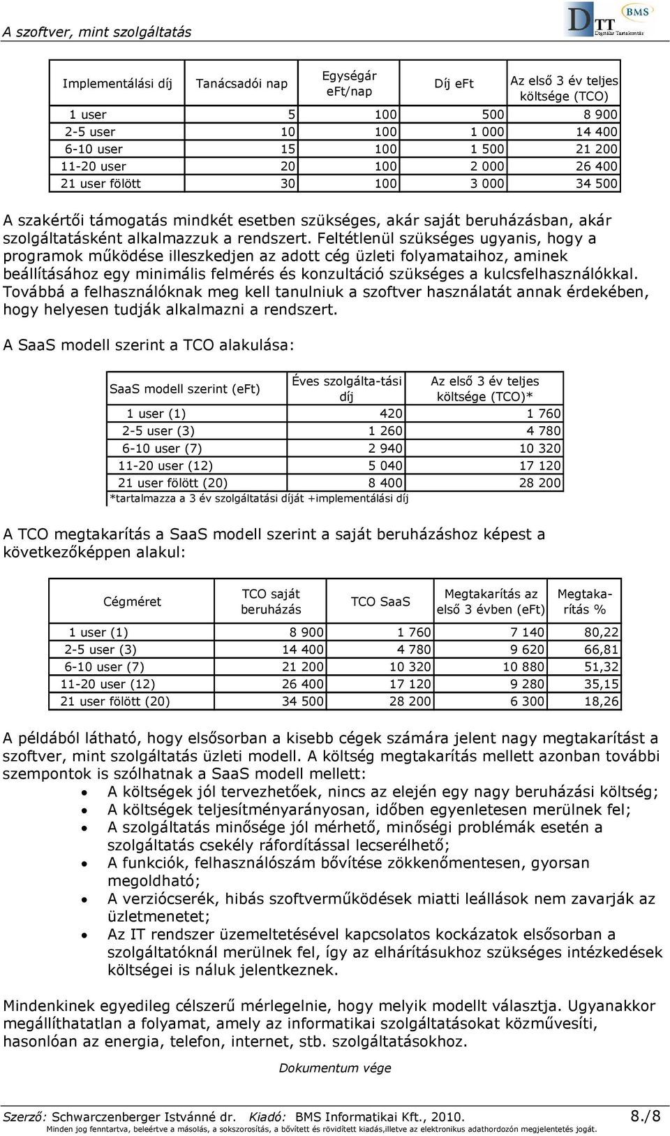 Feltétlenül szükséges ugyanis, hogy a programok mőködése illeszkedjen az adott cég üzleti folyamataihoz, aminek beállításához egy minimális felmérés és konzultáció szükséges a kulcsfelhasználókkal.