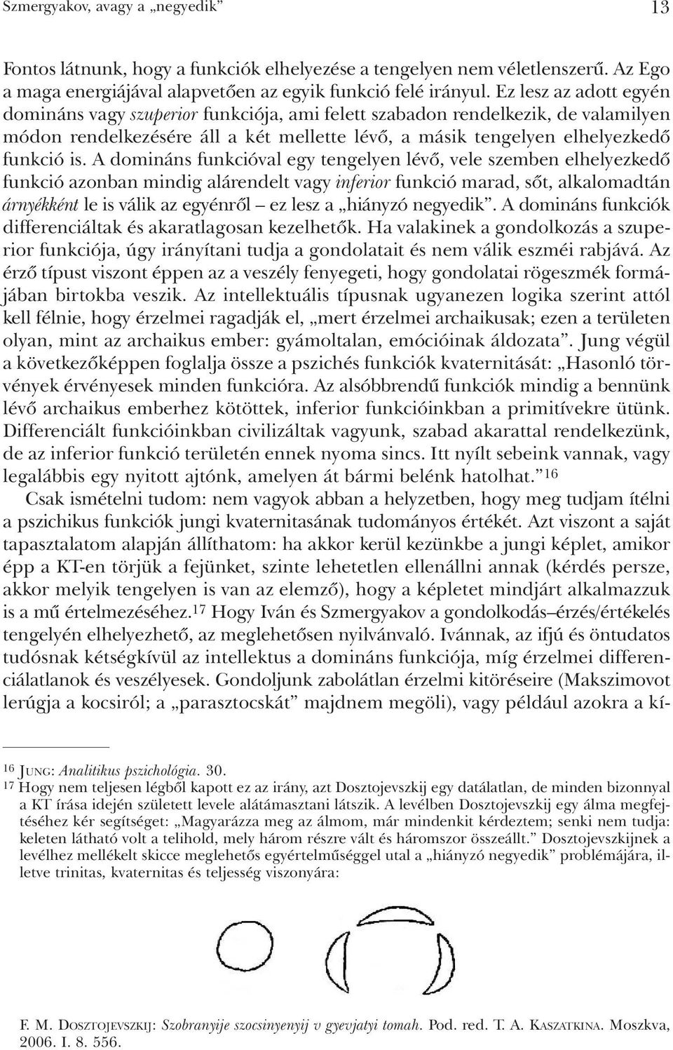 A domináns funkcióval egy tengelyen lévõ, vele szemben elhelyezkedõ funkció azonban mindig alárendelt vagy inferior funkció marad, sõt, alkalomadtán árnyékként le is válik az egyénrõl ez lesz a