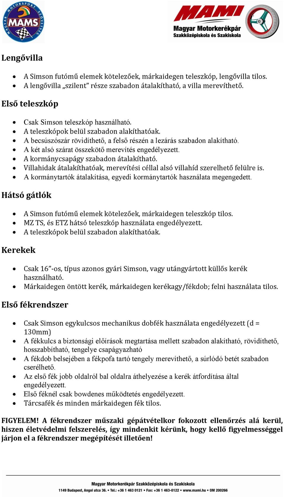 A két alsó szárat összekötő merevítés engedélyezett. A kormánycsapágy szabadon átalakítható. Villahidak átalakíthatóak, merevítési céllal alsó villahíd szerelhető felülre is.