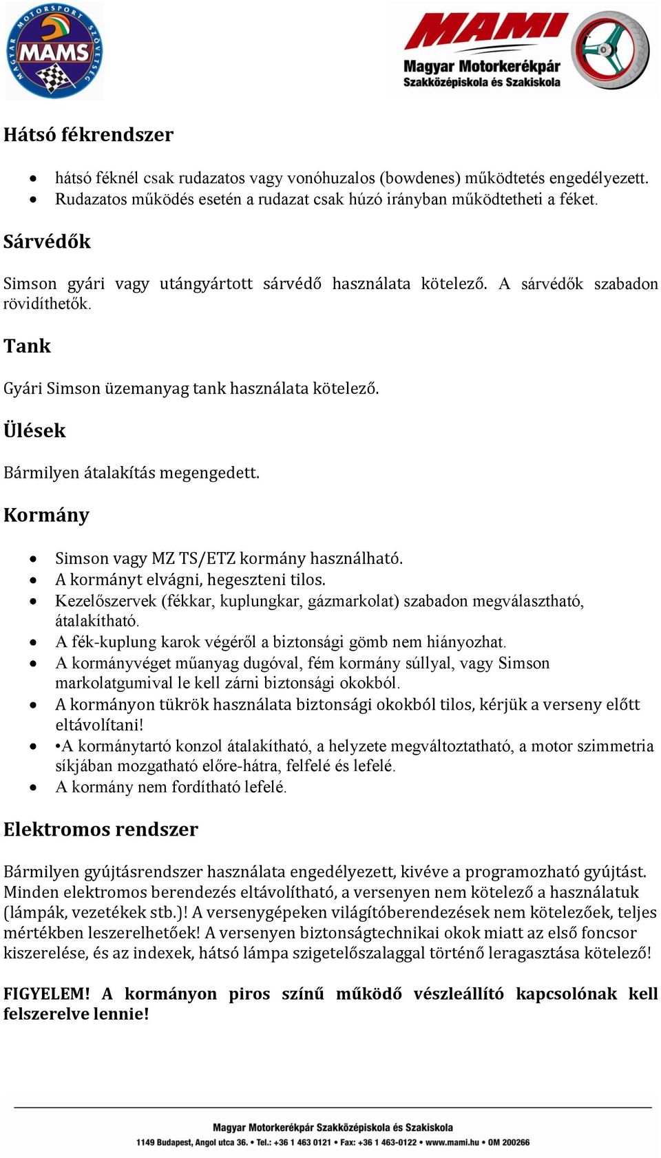 Ülések Kormány Simson vagy MZ TS/ETZ kormány használható. A kormányt elvágni, hegeszteni tilos. Kezelőszervek (fékkar, kuplungkar, gázmarkolat) szabadon megválasztható, átalakítható.