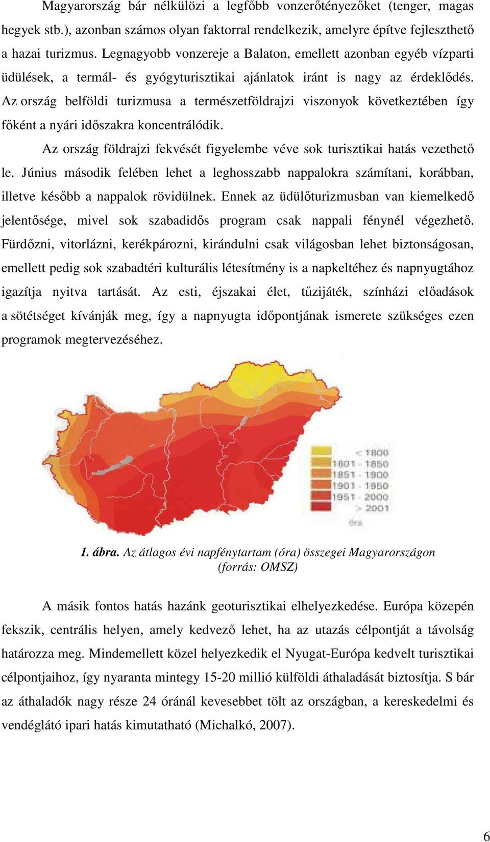 Az ország belföldi turizmusa a természetföldrajzi viszonyok következtében így főként a nyári időszakra koncentrálódik. Az ország földrajzi fekvését figyelembe véve sok turisztikai hatás vezethető le.