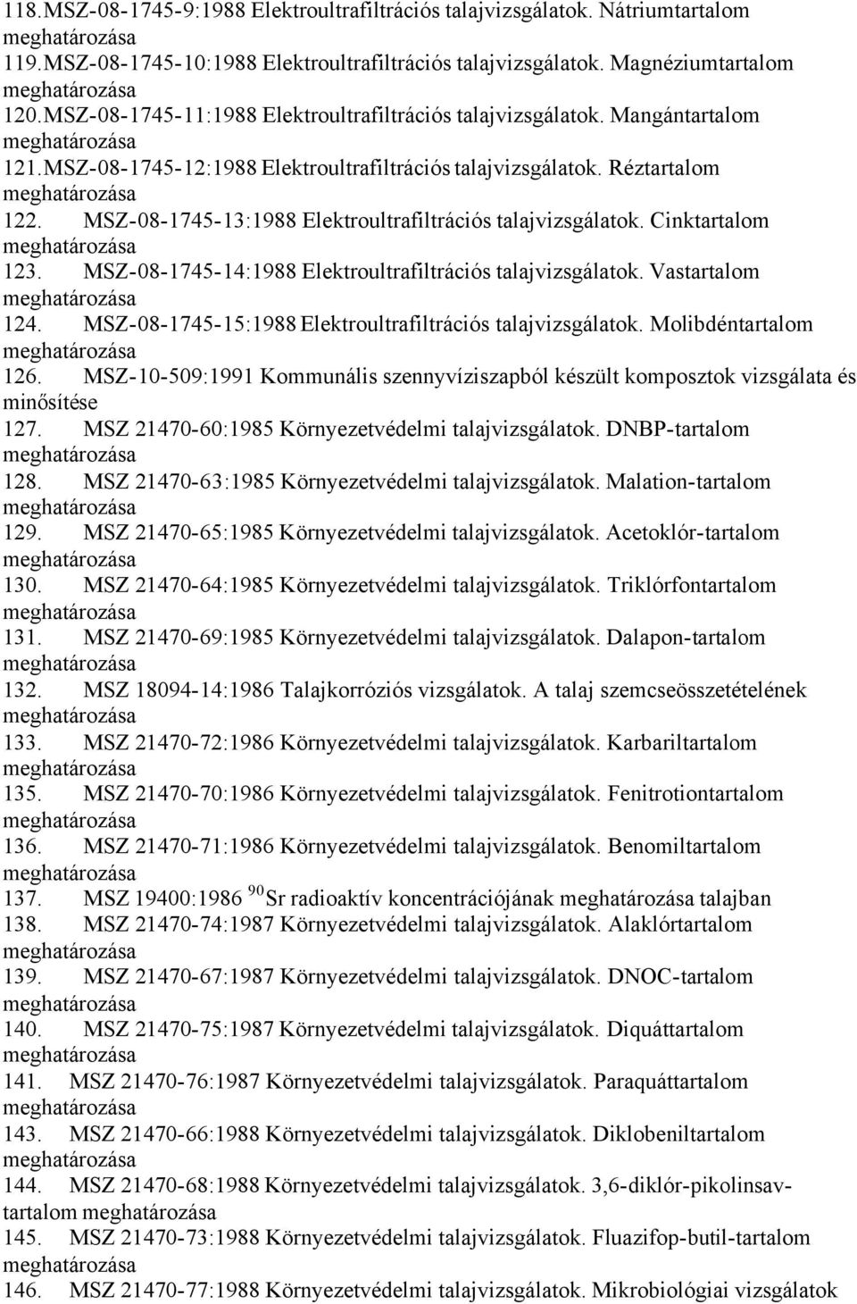 MSZ-08-1745-13:1988 Elektroultrafiltrációs talajvizsgálatok. Cinktartalom 123. MSZ-08-1745-14:1988 Elektroultrafiltrációs talajvizsgálatok. Vastartalom 124.