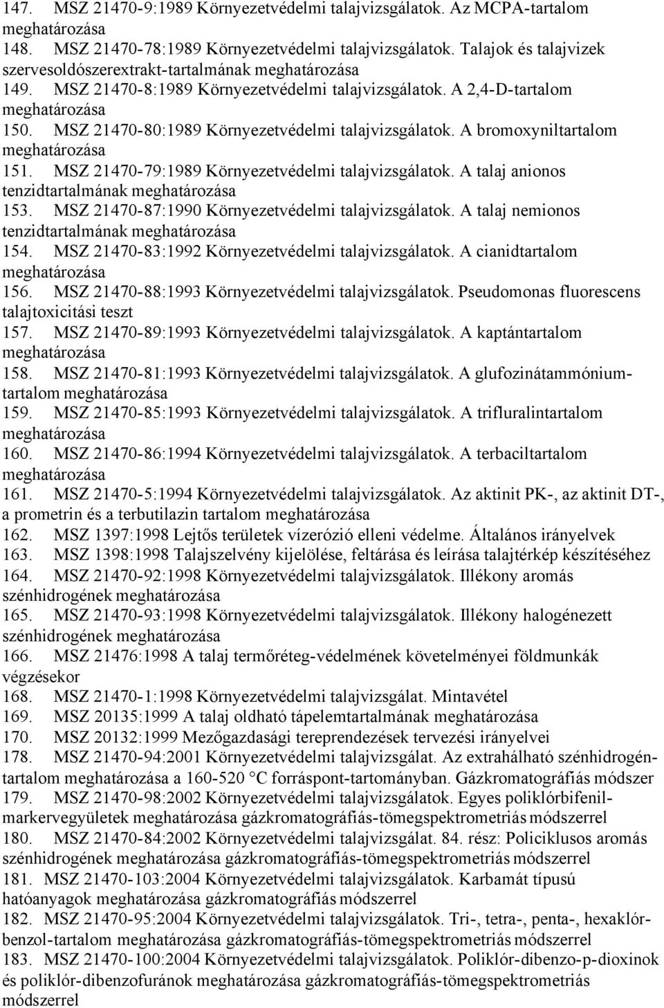 MSZ 21470-79:1989 Környezetvédelmi talajvizsgálatok. A talaj anionos tenzidtartalmának 153. MSZ 21470-87:1990 Környezetvédelmi talajvizsgálatok. A talaj nemionos tenzidtartalmának 154.