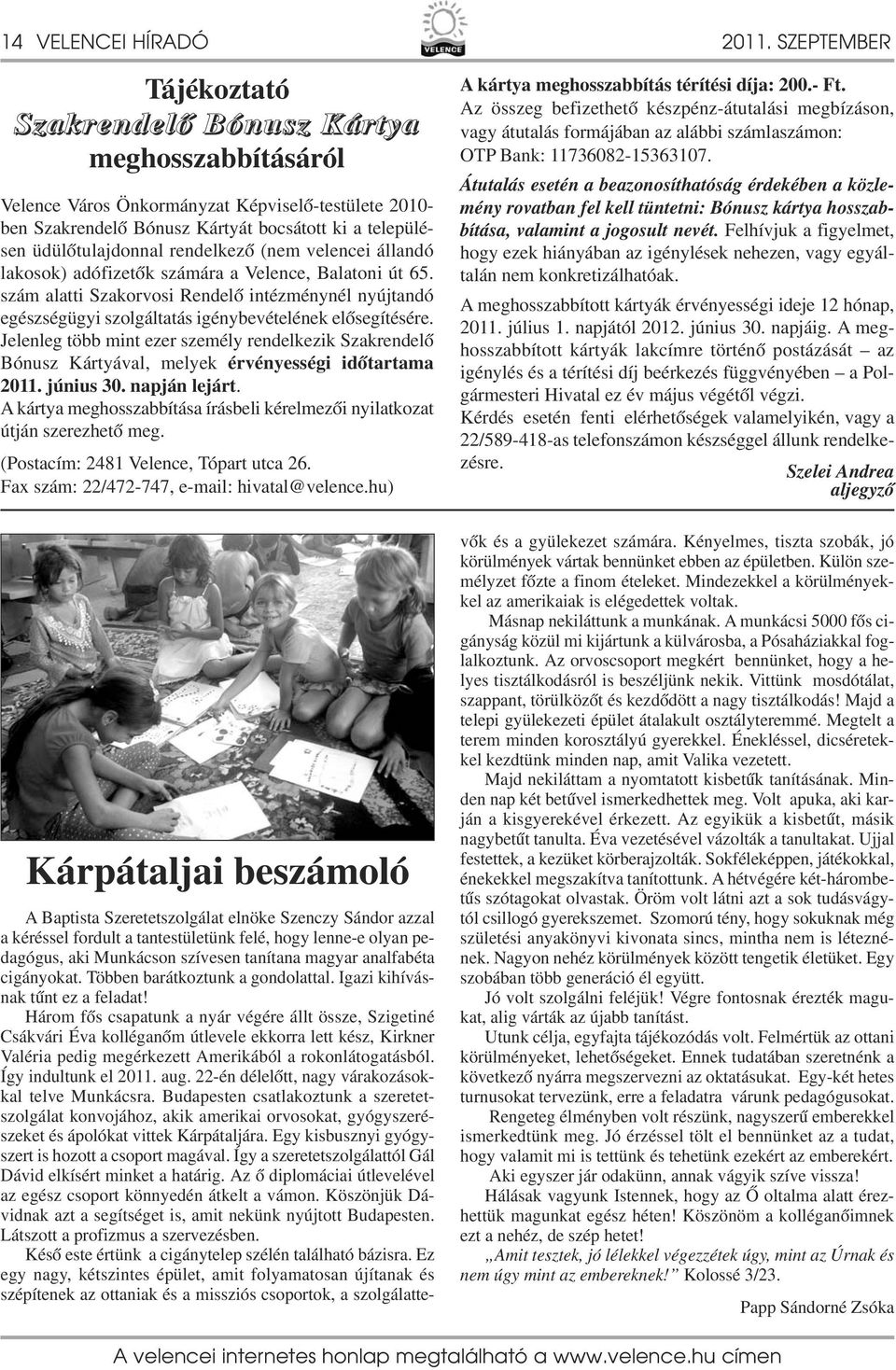 rendelkező (nem velencei állandó lakosok) adófizetők számára a Velence, Balatoni út 65. szám alatti Szakorvosi Rendelő intézménynél nyújtandó egészségügyi szolgáltatás igénybevételének elősegítésére.