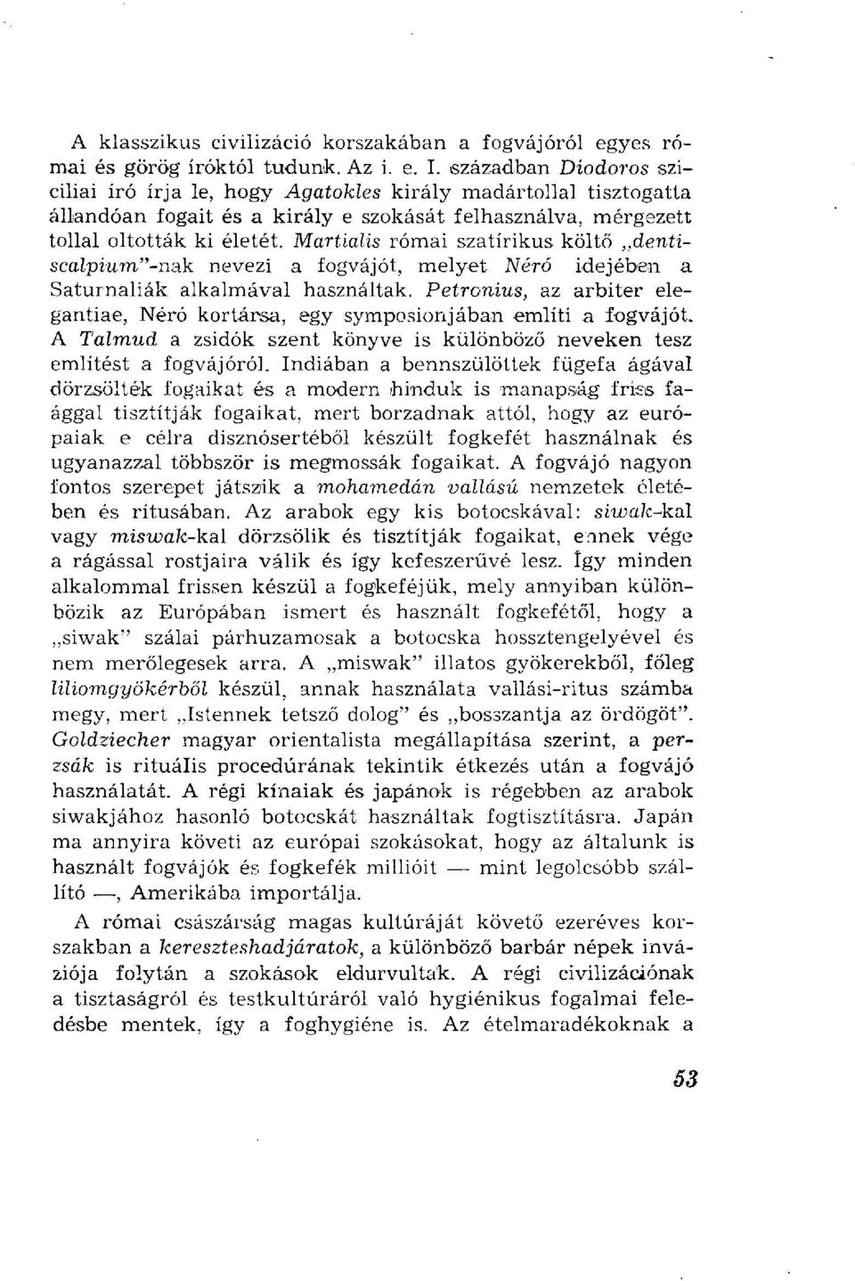 Martialis római szatirikus költő dentiscalpium"-nak nevezi a fogvájót, melyet Néró idejében a Saturnaliák alkalmával használtak.