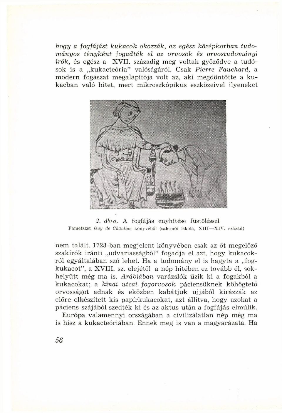 Csak Pierre Fauchard, a modern fogászat megalapítója volt az, aki megdöntötte a kukacban való hitet, mert mikroszkopikus eszközeivel ilyeneket 2. ábra.