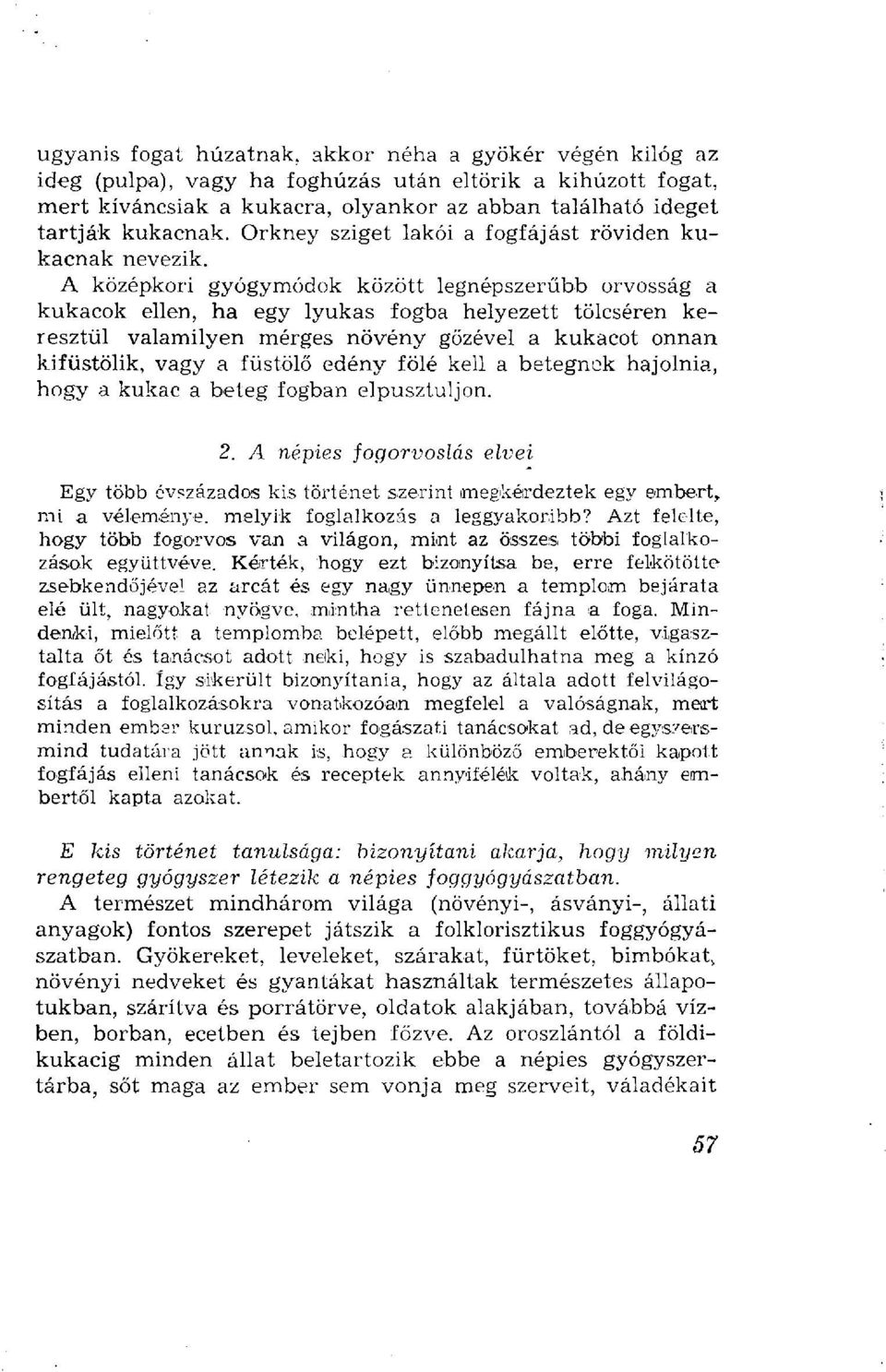 A középkori gyógymódok között legnépszerűbb orvosság a kukacok ellen, ha egy lyukas fogba helyezett tölcséren keresztül valamilyen mérges növény gőzével a kukacot onnan kifüstölik, vagy a füstölő