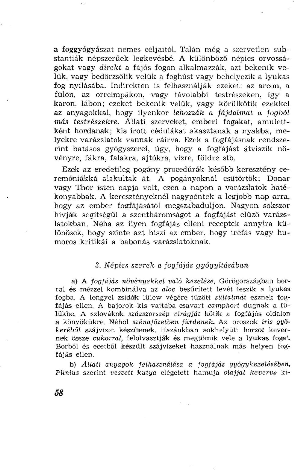 Indirekten is felhasználják ezeket: az arcon, a fülön, az orrcimpákon, vagy távolabbi testrészeken, így a karon, lábon; ezeket bekenik velük, vagy körülkötik ezekkel az anyagokkal, hogy ilyenkor