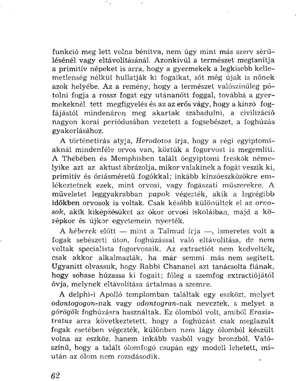 Az a remény, hogy a természet valószínűleg pótolni fogja a rossz fogat egy utánanőtt foggal, továbbá a gyermekeknél tett megfigyelés és az az erős vágy, hogy a kínzó fogfájástól mindenáron meg