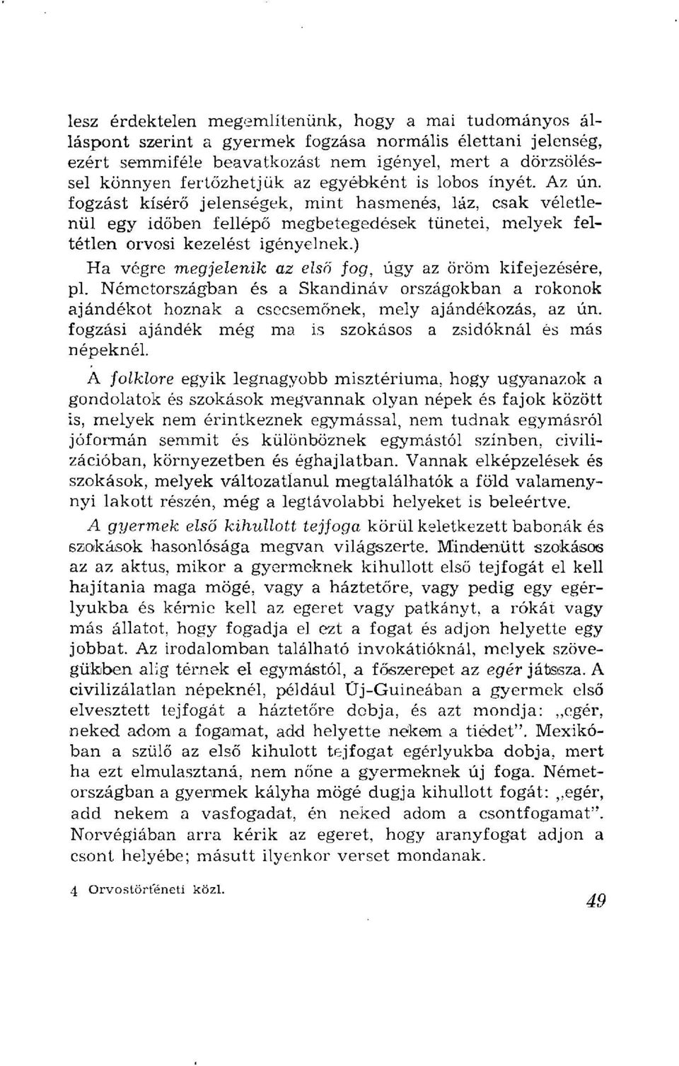 ) Ha végre megjelenik az első fog, úgy az öröm kifejezésére, pl. Németországban és a Skandináv országokban a rokonok ajándékot hoznak a csecsemőnek, mely ajándékozás, az ún.