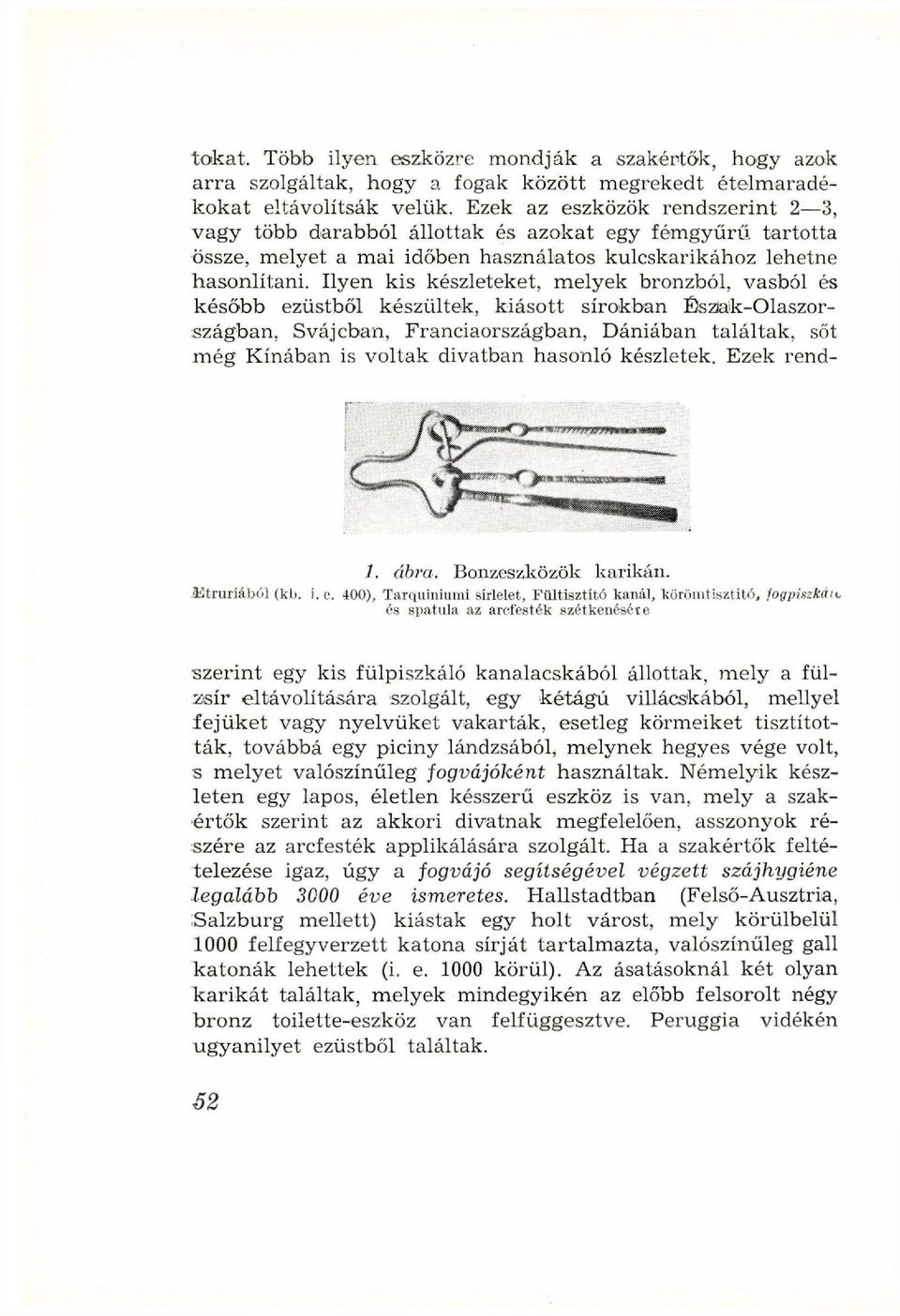 Ilyen kis készleteket, melyek bronzból, vasból és később ezüstből készültek, kiásott sírokban Észak-Olaszországban, Svájcban, Franciaországban, Dániában találtak, sőt még Kínában is voltak divatban