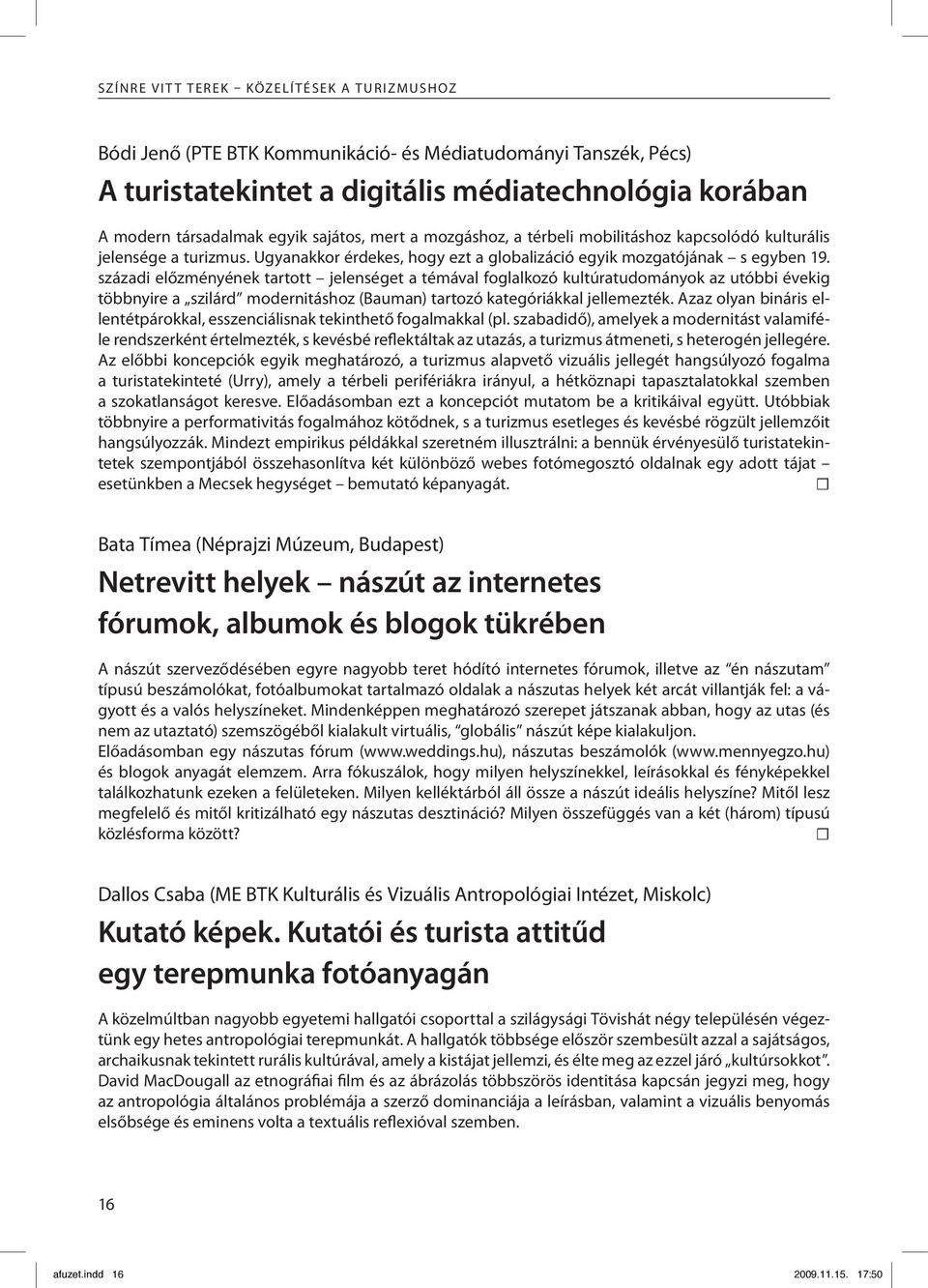 századi előzményének tartott jelenséget a témával foglalkozó kultúratudományok az utóbbi évekig többnyire a szilárd modernitáshoz (Bauman) tartozó kategóriákkal jellemezték.